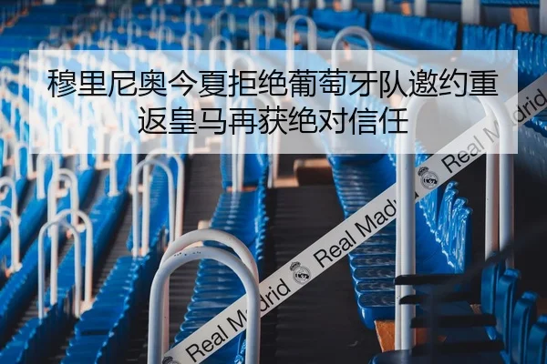 穆里尼奥今夏拒绝葡萄牙队邀约重返皇马再获绝对信任