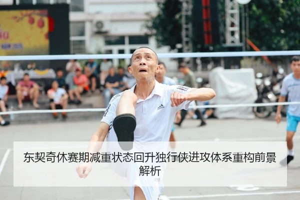 东契奇休赛期减重状态回升独行侠进攻体系重构前景解析