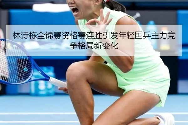 林诗栋全锦赛资格赛连胜引发年轻国乒主力竞争格局新变化